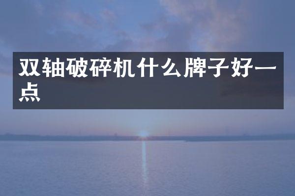 雙軸破碎機(jī)什么牌子好一點(diǎn)