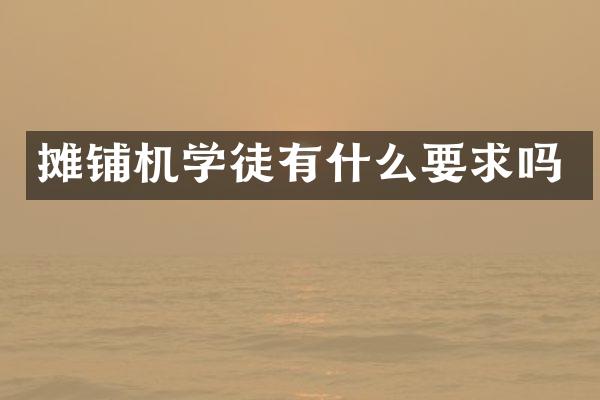 攤鋪機(jī)學(xué)徒有什么要求嗎