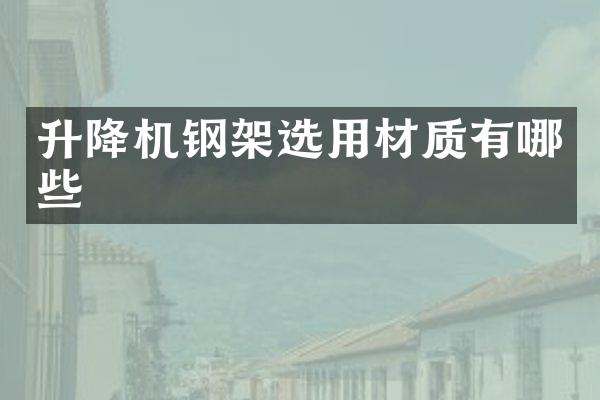 升降機(jī)鋼架選用材質(zhì)有哪些