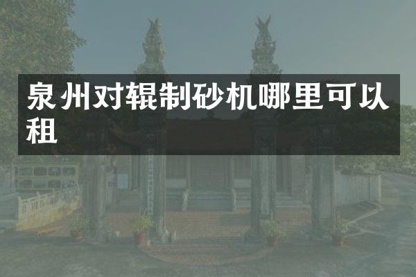 泉州對(duì)輥制砂機(jī)哪里可以租