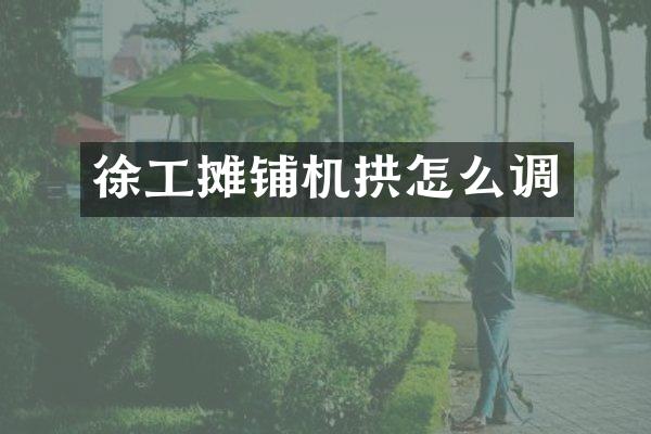 徐工攤鋪機(jī)拱怎么調(diào)