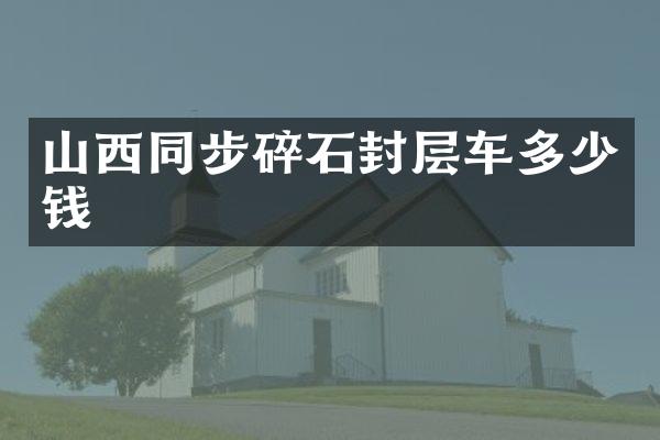 山西同步碎石封層車多少錢