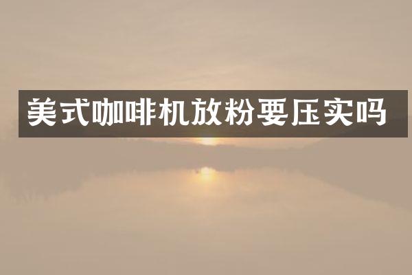 美式咖啡機(jī)放粉要壓實嗎