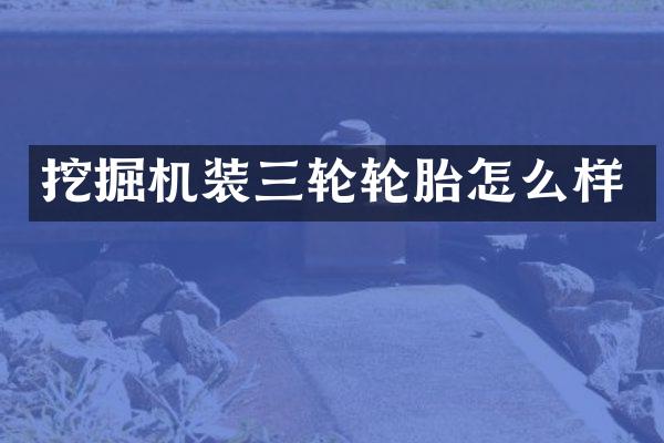 挖掘機(jī)裝三輪輪胎怎么樣