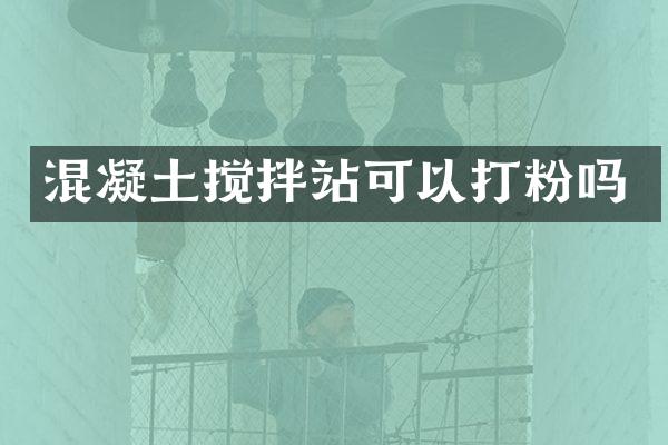 混凝土攪拌站可以打粉嗎