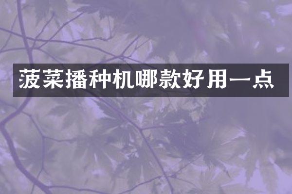 菠菜播種機(jī)哪款好用一點(diǎn)