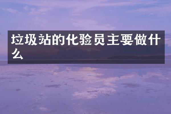 垃圾站的化驗員主要做什么