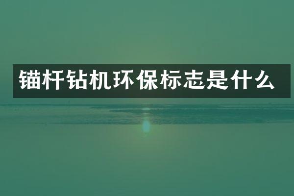 錨桿鉆機(jī)環(huán)保標(biāo)志是什么