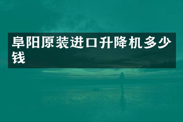 阜陽原裝進(jìn)口升降機(jī)多少錢