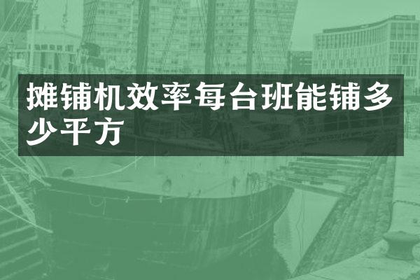 攤鋪機效率每臺班能鋪多少平方