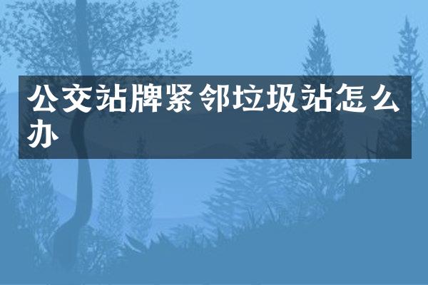 公交站牌緊鄰垃圾站怎么辦