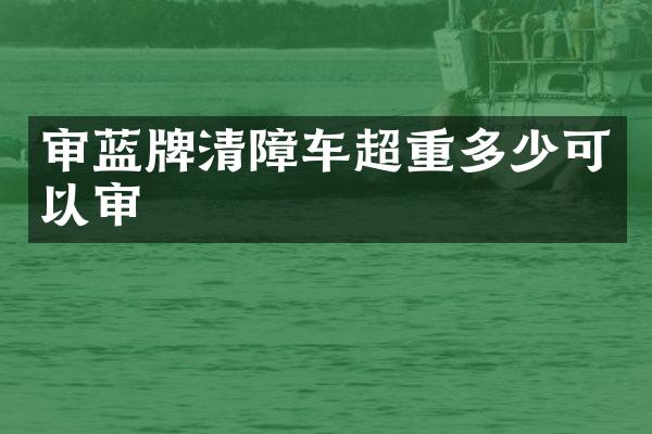 審藍(lán)牌清障車超重多少可以審