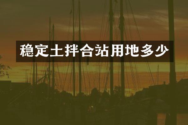 穩(wěn)定土拌合站用地多少