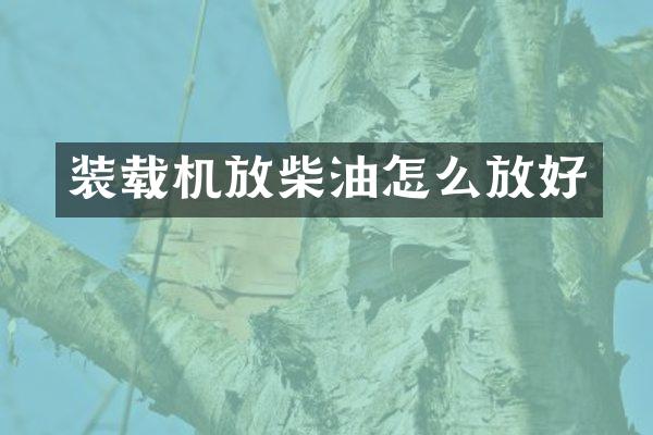 裝載機(jī)放柴油怎么放好