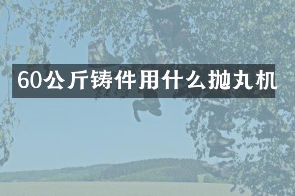 60公斤鑄件用什么拋丸機(jī)