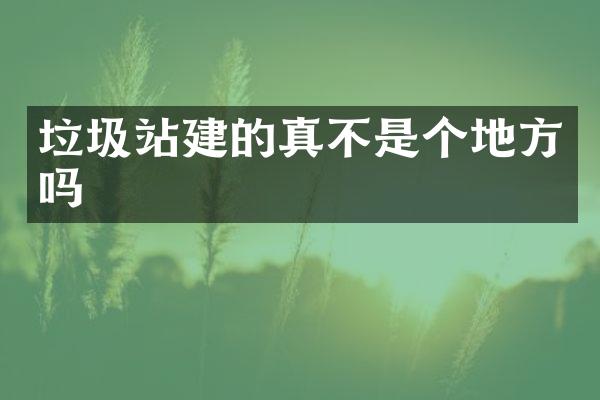 垃圾站建的真不是個(gè)地方嗎