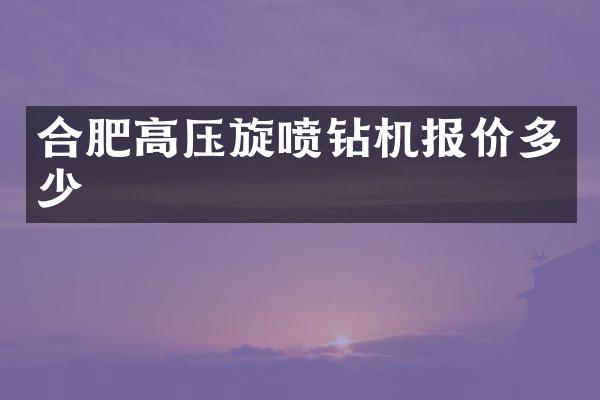 合肥高壓旋噴鉆機(jī)報(bào)價(jià)多少