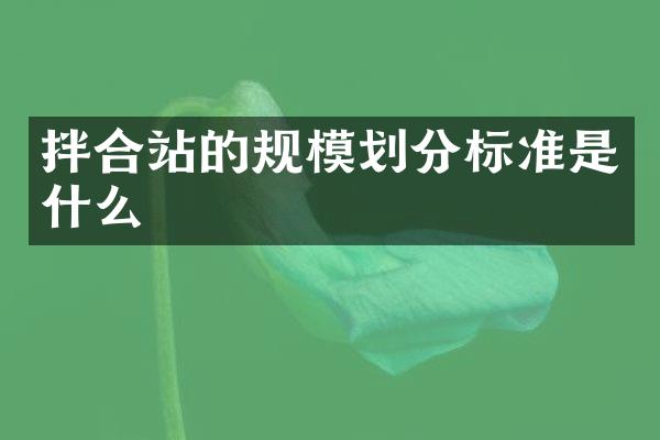 拌合站的規(guī)模劃分標(biāo)準(zhǔn)是什么