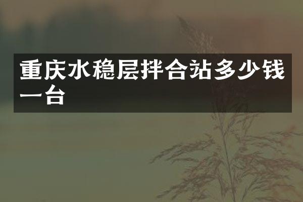 重慶水穩(wěn)層拌合站多少錢一臺