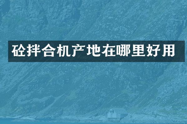 砼拌合機(jī)產(chǎn)地在哪里好用