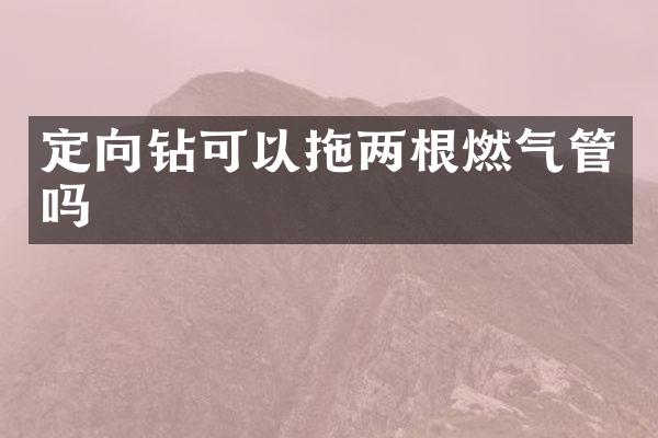 定向鉆可以拖兩根燃氣管嗎