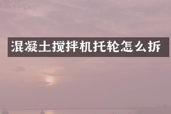 混凝土攪拌機托輪怎么拆