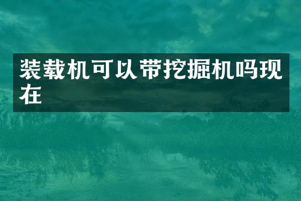 裝載機可以帶挖掘機嗎現(xiàn)在