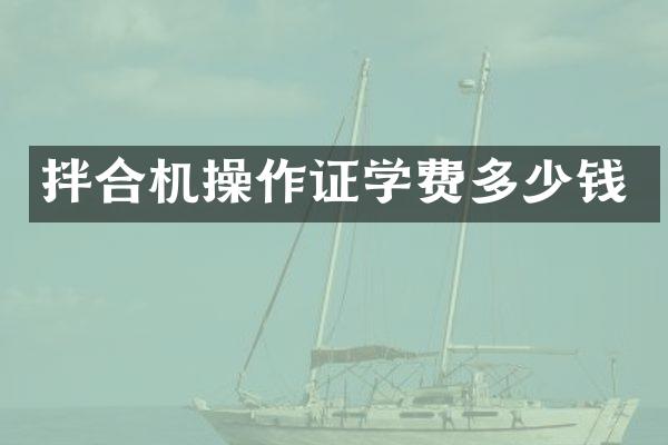 拌合機(jī)操作證學(xué)費(fèi)多少錢