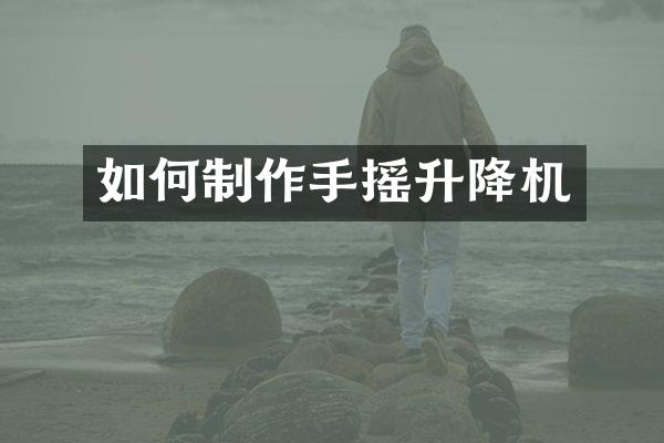 如何制作手搖升降機(jī)