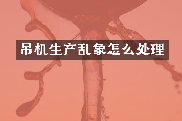 吊機(jī)生產(chǎn)亂象怎么處理