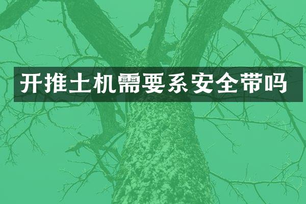 開推土機需要系安全帶嗎