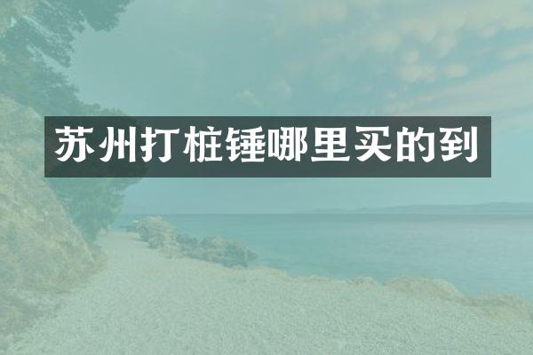 蘇州打樁錘哪里買(mǎi)的到