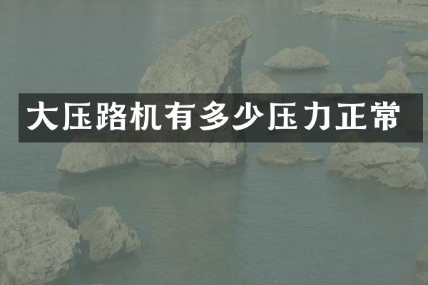 大壓路機有多少壓力正常