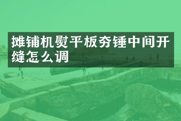 攤鋪機熨平板夯錘中間開縫怎么調(diào)