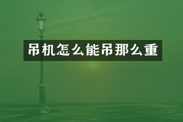 吊機(jī)怎么能吊那么重