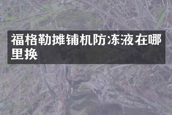 福格勒攤鋪機防凍液在哪里換