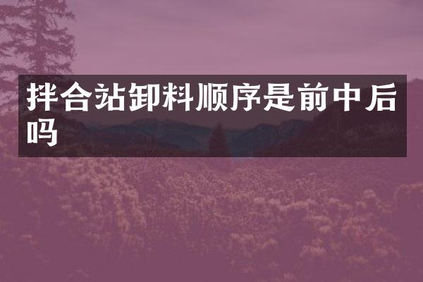 拌合站卸料順序是前中后嗎