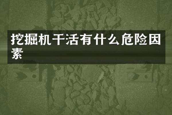 挖掘機(jī)干活有什么危險(xiǎn)因素