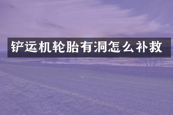 鏟運機輪胎有洞怎么補救