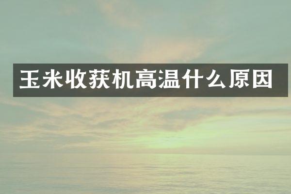 玉米收獲機(jī)高溫什么原因