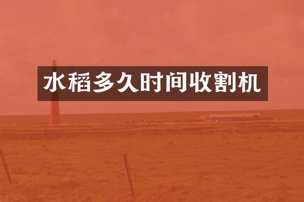 水稻多久時(shí)間收割機(jī)