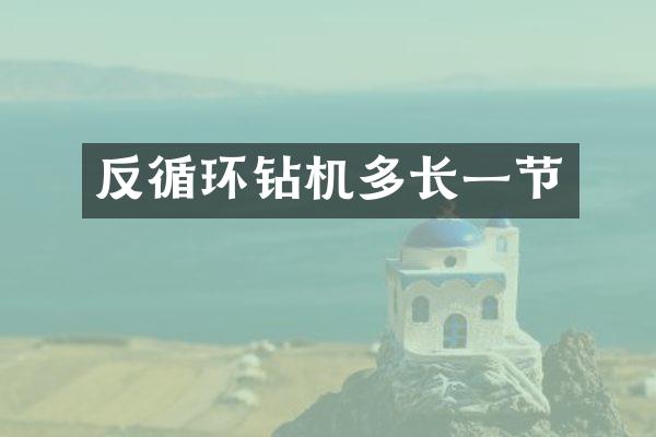 反循環(huán)鉆機(jī)多長(zhǎng)一節(jié)