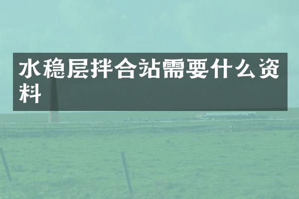 水穩(wěn)層拌合站需要什么資料