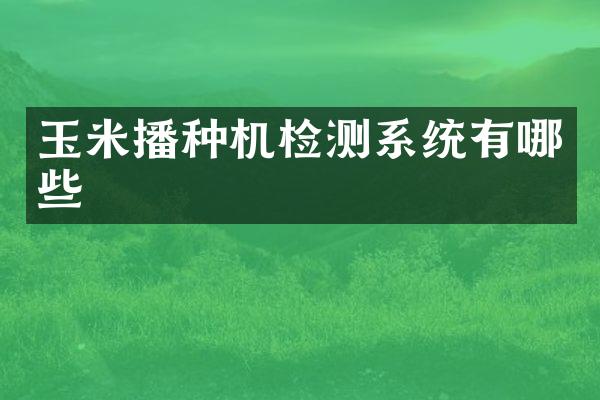 玉米播種機(jī)檢測系統(tǒng)有哪些