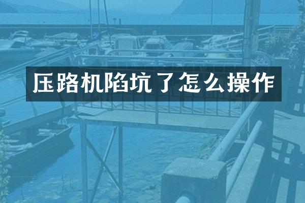 壓路機陷坑了怎么操作