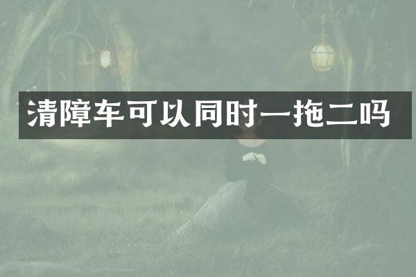 清障車可以同時(shí)一拖二嗎