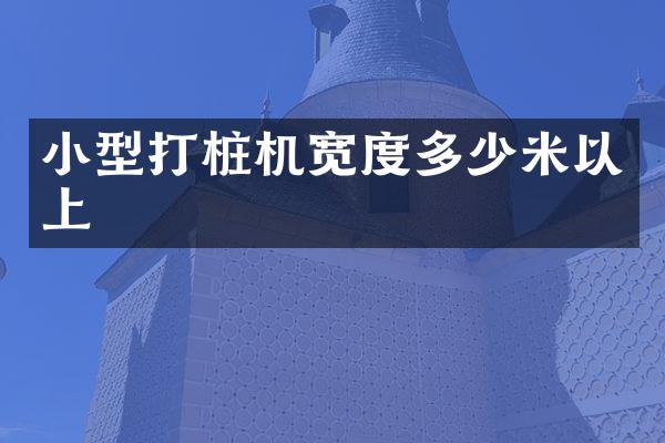 小型打樁機(jī)寬度多少米以上