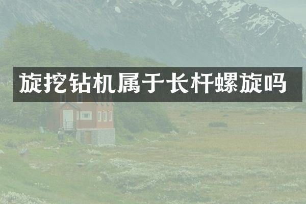 旋挖鉆機(jī)屬于長桿螺旋嗎