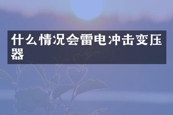 什么情況會(huì)雷電沖擊變壓器