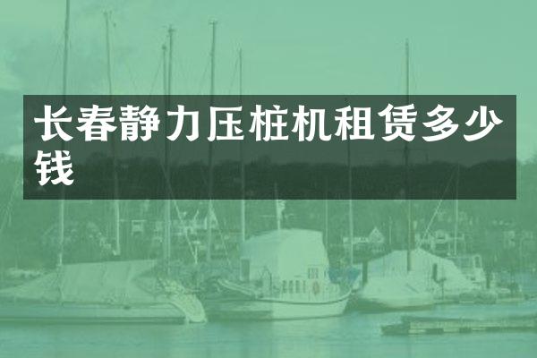 長春靜力壓樁機租賃多少錢